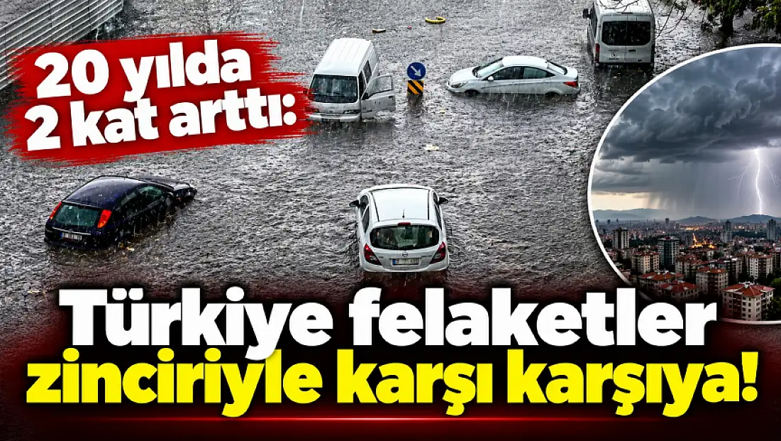 20 yılda 2 kat arttı: Türkiye felaketler zinciriyle karşı karşıya!