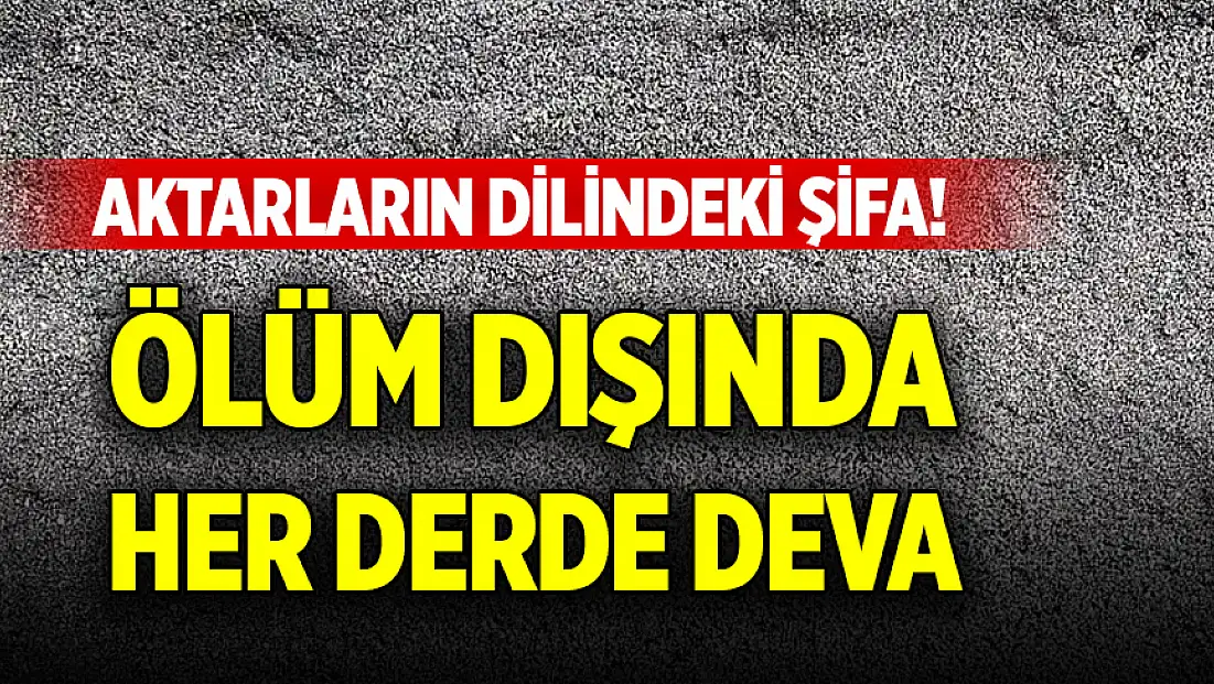 Aktarların dilindeki şifa! Ölüm dışında her derde deva