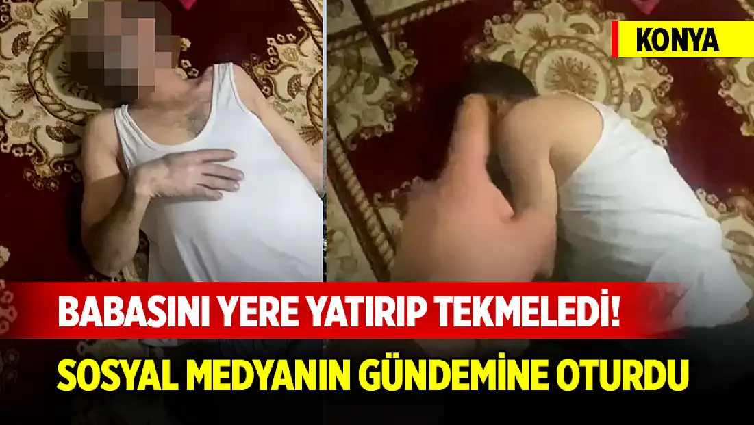 Konya merkezde babasını yere yatırıp tekmeledi! Sosyal medyanın gündemine oturdu