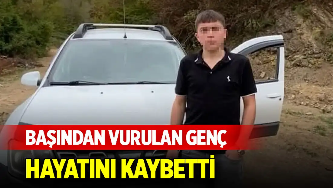 Başından vurulan genç hayatını kaybetti
