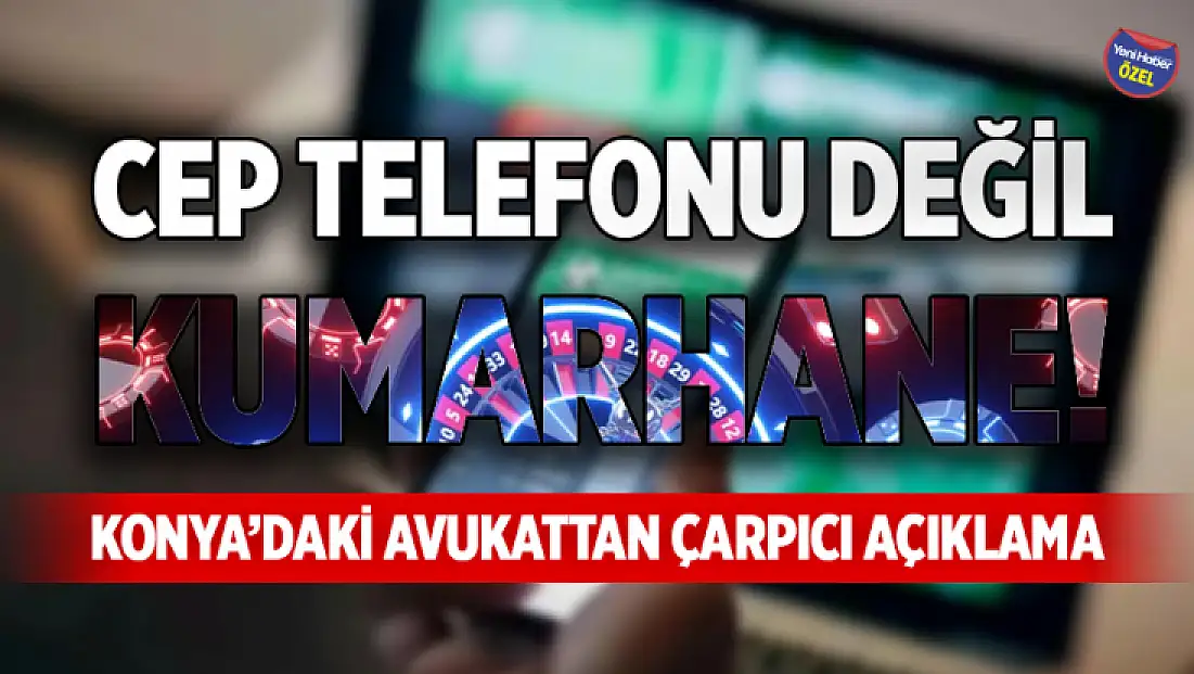 Cep telefonu değil, kumarhane! Konya’daki avukattan çarpıcı açıklama