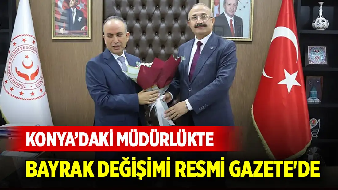 Konya Aile ve Sosyal Hizmetler İl Müdürlüğü’nde bayrak değişimi Resmi Gazete'de