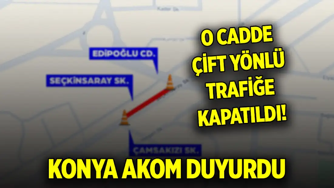 Konya AKOM duyurdu: O cadde çift yönlü trafiğe kapatıldı!