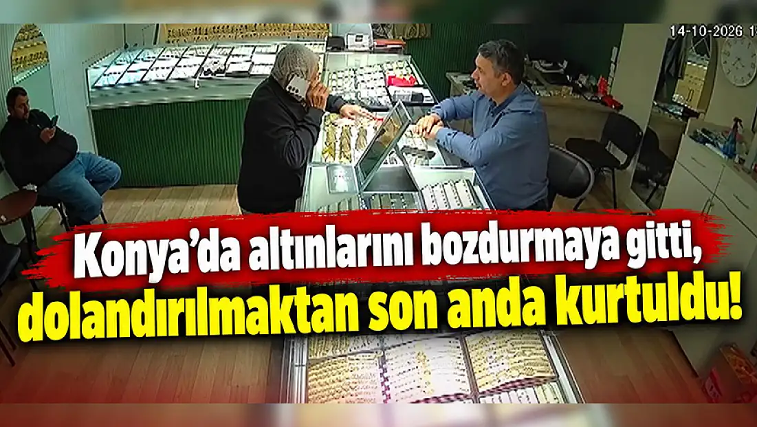Konya’da altınlarını bozdurmaya gitti, dolandırılmaktan son anda kurtuldu!