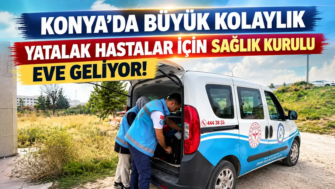 Konya’da büyük kolaylık: Yatalak hastalar için sağlık kurulu eve geliyor!