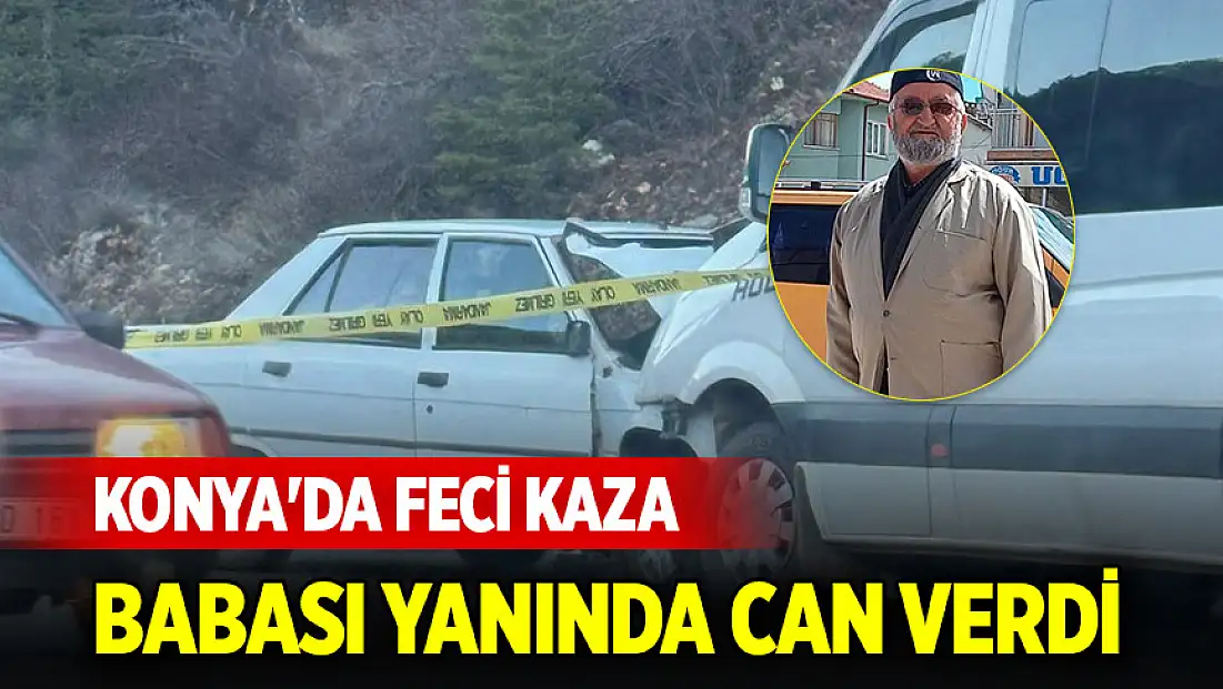 Konya'da feci kaza: Babası yanında can verdi, sürücü ağır yaralı