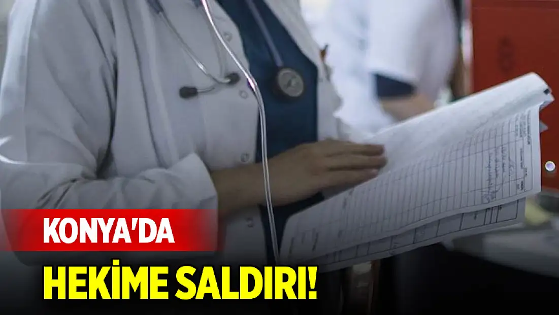 Konya'da görev başındaki hekime saldırı! İsmi belli oldu
