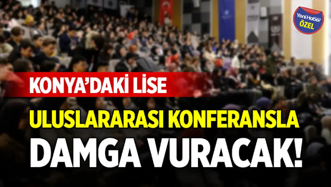 Konya’daki lise, uluslararası konferansla damga vuracak!