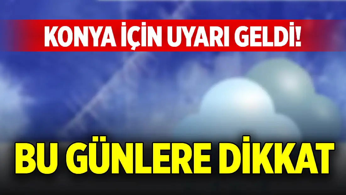 Konya için uyarı geldi! Bu günlere dikkat