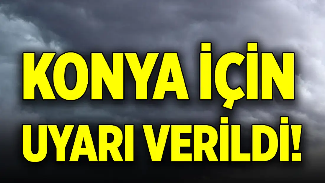 Konya için uyarı verildi!