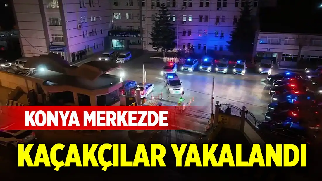 Konya merkezde kaçakçılar yakalandı