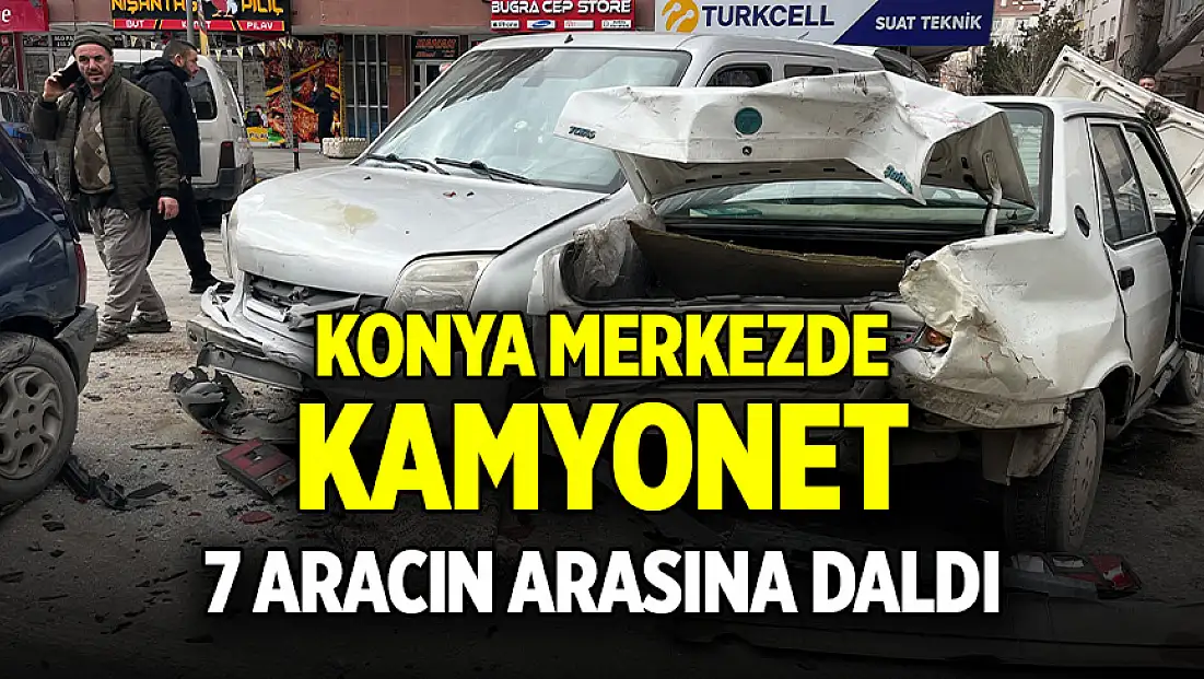 Konya merkezde kamyonet, kırmızı ışıkta bekleyen 7 aracın arasına daldı