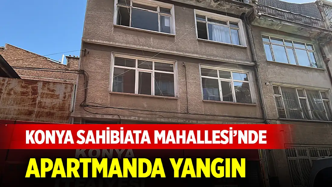 Konya Sahibiata Mahallesi’nde apartmanda yangın