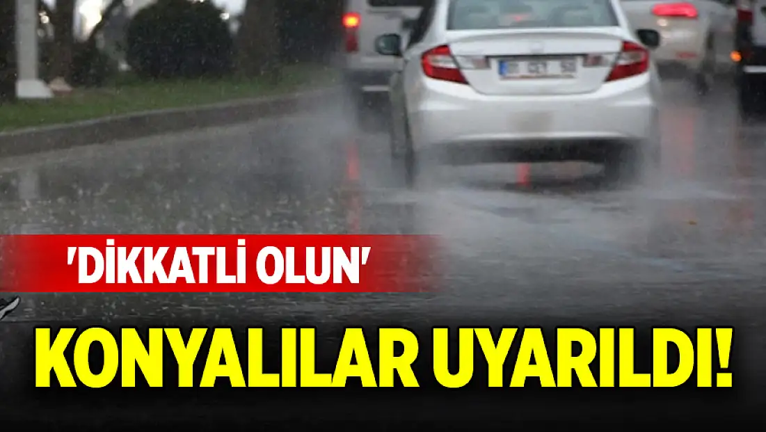 Konyalılar uyarıldı! 'Dikkatli olun'
