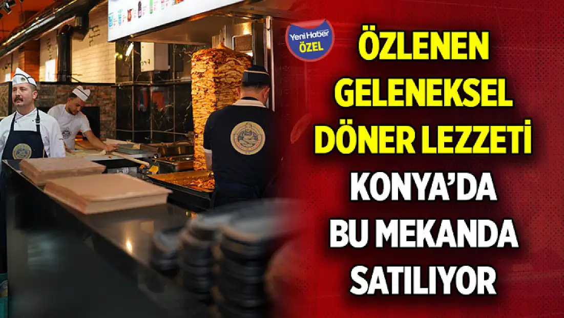 Özlenen geleneksel döner lezzeti Konya’da bu mekanda satılıyor