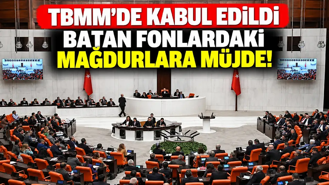 TBMM'de kabul edildi: Batan fonlarda 17 Eylül 2026 öncesi mağdurlara müjde