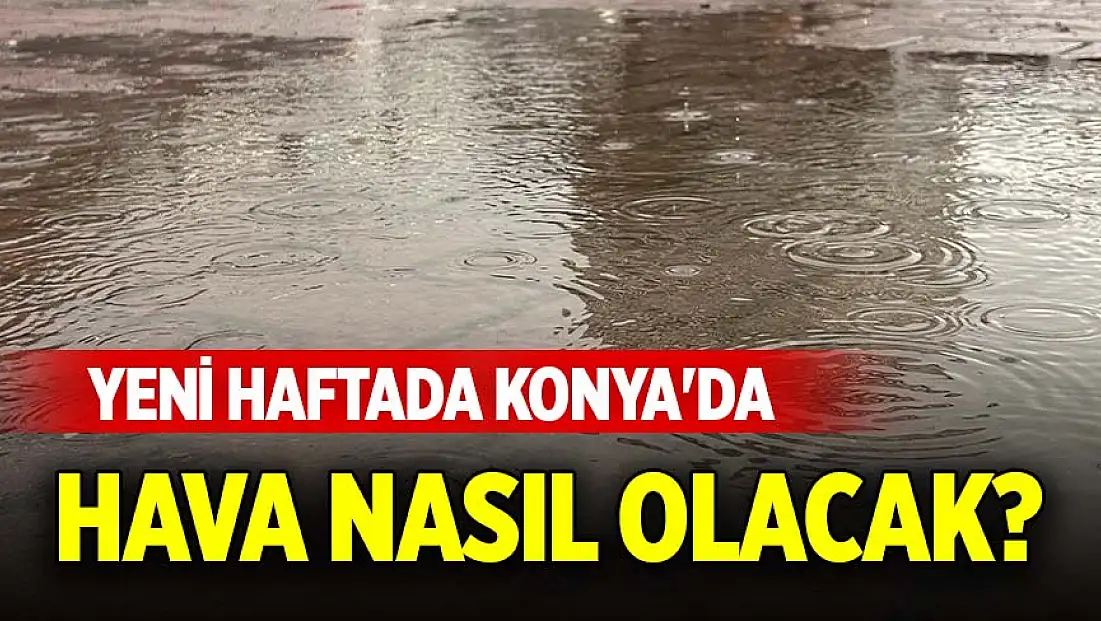 Yeni haftada Konya'da hava nasıl olacak?