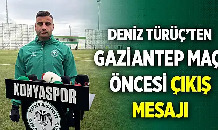 Konyasporlu Deniz Türüç'ten Gaziantep maçı öncesi çıkış mesajı