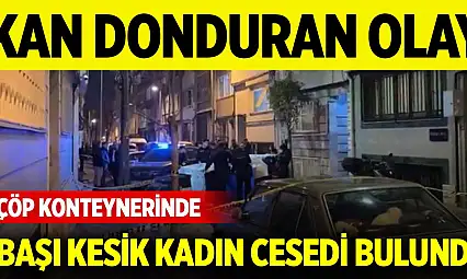 Kan donduran olay... Çöp konteynerinde başı olmayan kadın cesedi bulundu