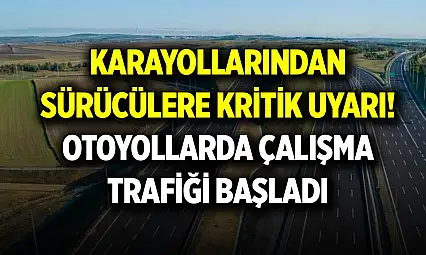 Karayollarından sürücülere kritik uyarı! Otoyollarda çalışma trafiği başladı