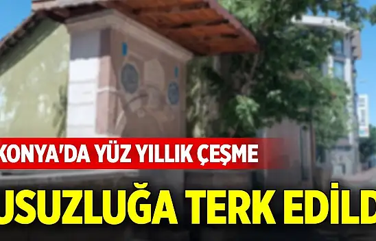 Konya'da yüz yıllık çeşme susuzluğa terk edildi!