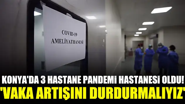 Konya'da 3 hastane pandemi hastanesi oldu! 'Vaka artışını durdurmalıyız'