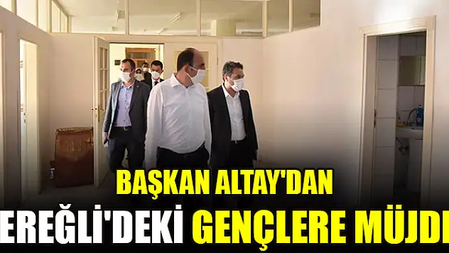 Başkan Altay'dan Ereğli'deki gençlere müjde