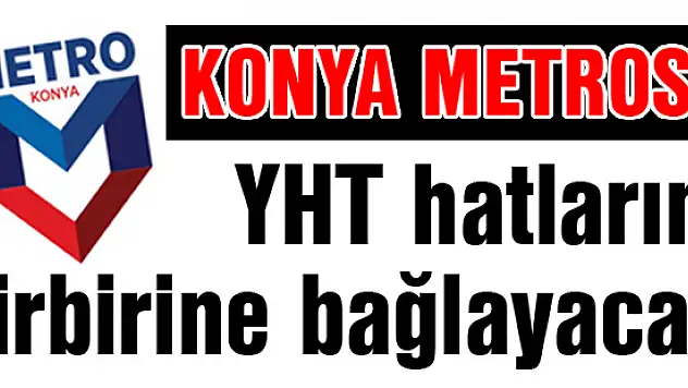 Konya Metrosu YHT hatlarını birbirine bağlayacak