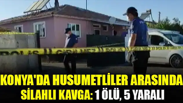 Konya'da husumetliler arasında silahlı kavga: 1 ölü, 5 yaralı