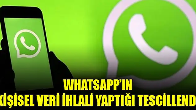 WhatsApp'ın kişisel veri ihlali yaptığı tescillendi