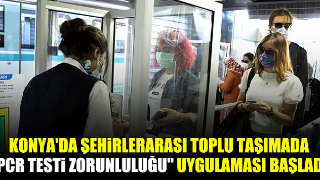 Konya'da şehirlerarası toplu taşımada 'PCR testi zorunluluğu' uygulaması başladı