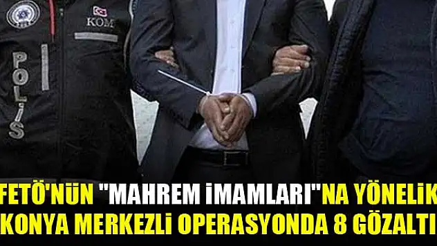FETÖ'nün 'mahrem imamları'na yönelik Konya merkezli operasyonda 8 gözaltı