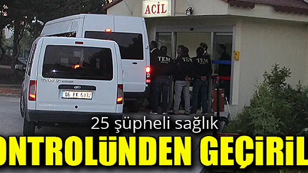 25 şüpheli sağlık kontrolünden geçirildi