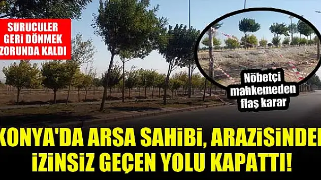 Konya'da arsa sahibi, arazisinden izinsiz geçen yolu kapattı! Sürücüler geri dönmek zorunda kaldı