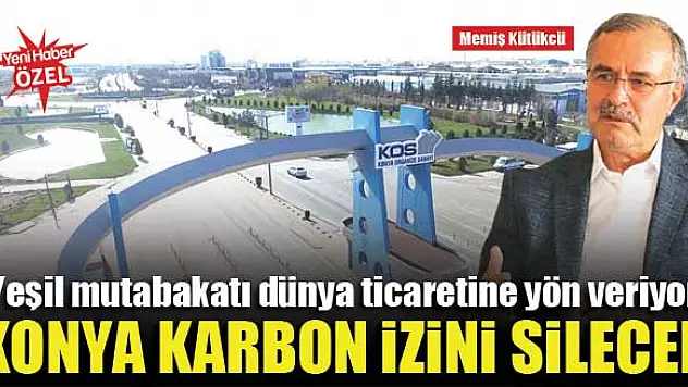 Yeşil mutabakatı dünya ticaretine yön veriyor…Konya karbon izini silecek