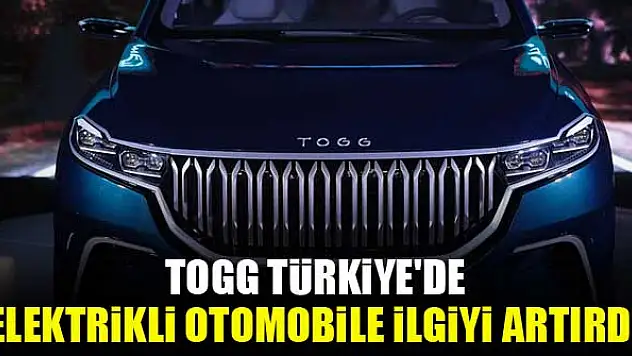 TOGG Türkiye'de elektrikli otomobile ilgiyi artırdı