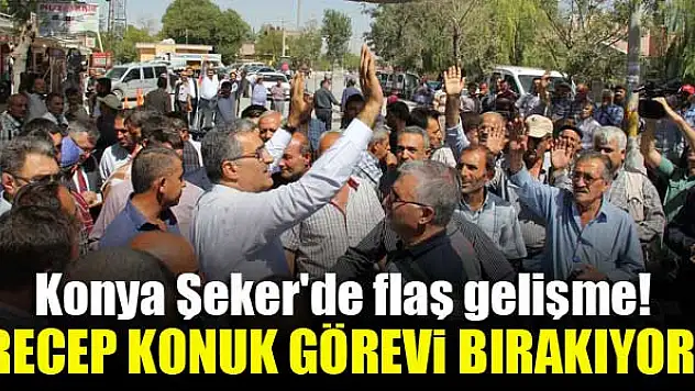 Konya Şeker'de flaş gelişme! Recep Konuk görevi bırakıyor