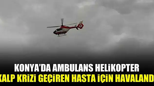 Konya'da ambulans helikopter kalp krizi geçiren hasta için havalandı