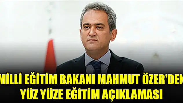 Milli Eğitim Bakanı Mahmut Özer'den yüz yüze eğitim açıklaması