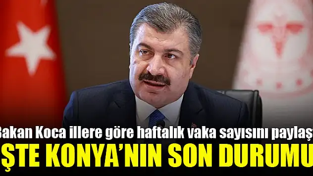 Bakan Koca illere göre haftalık vaka sayısını paylaştı! İşte Konya'nın son durumu
