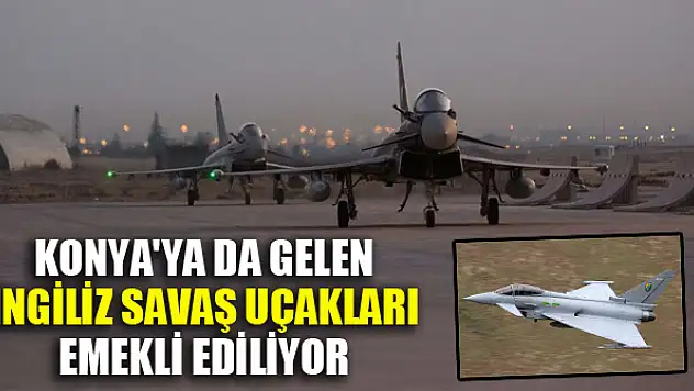 Konya'ya da gelen İngiliz savaş uçakları emekli ediliyor