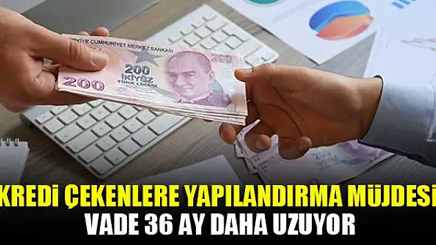 Kredi çekenlere yapılandırma müjdesi: Vade 36 ay daha uzuyor
