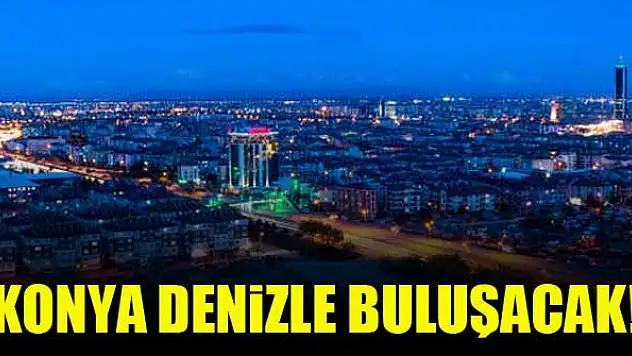 Konya denizle buluşacak!