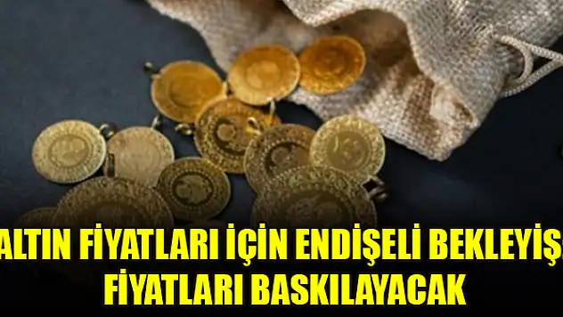 Altın fiyatları için endişeli bekleyiş: Fiyatları baskılayacak