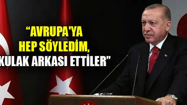 Cumhurbaşkanı Erdoğan: Avrupa'ya hep söyledim, kulak arkası ettiler