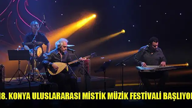 18. Konya Uluslararası Mistik Müzik Festivali başlıyor