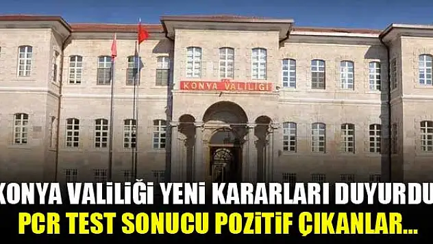 Konya Valiliği yeni kararları duyurdu! PCR test sonucu pozitif çıkanlar...
