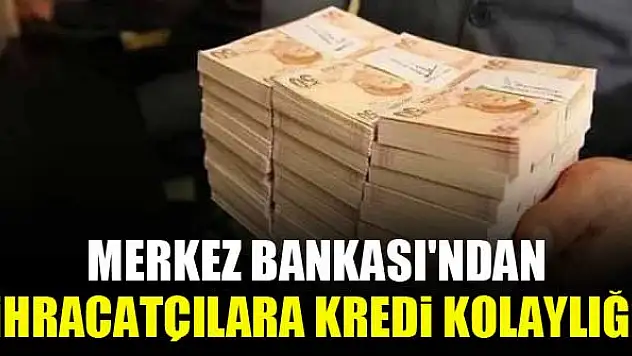 Merkez Bankası'ndan ihracatçılara kredi kolaylığı