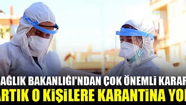 Sağlık Bakanlığı'ndan çok önemli karar! Artık o kişilere karantina yok