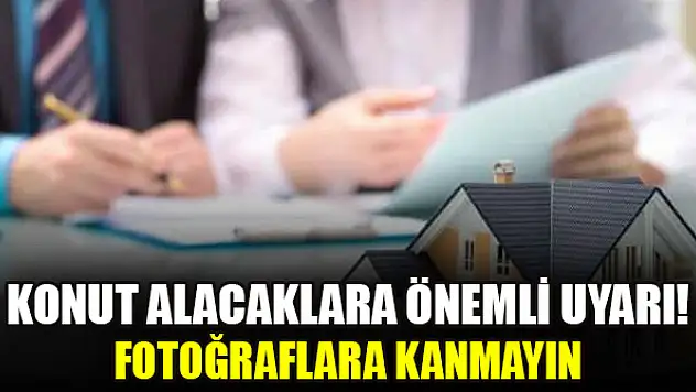Konut alacaklara önemli uyarı! Fotoğraflara kanmayın